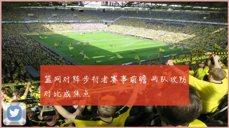 篮网对阵步行者赛事前瞻 两队攻防对比成焦点