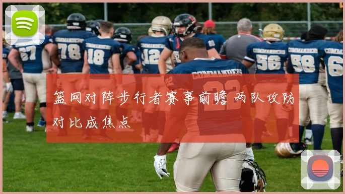 篮网对阵步行者赛事前瞻 两队攻防对比成焦点