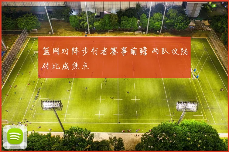 篮网对阵步行者赛事前瞻 两队攻防对比成焦点
