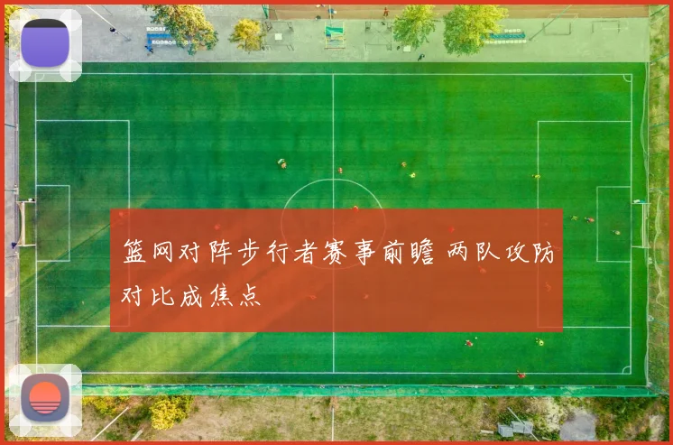 篮网对阵步行者赛事前瞻 两队攻防对比成焦点