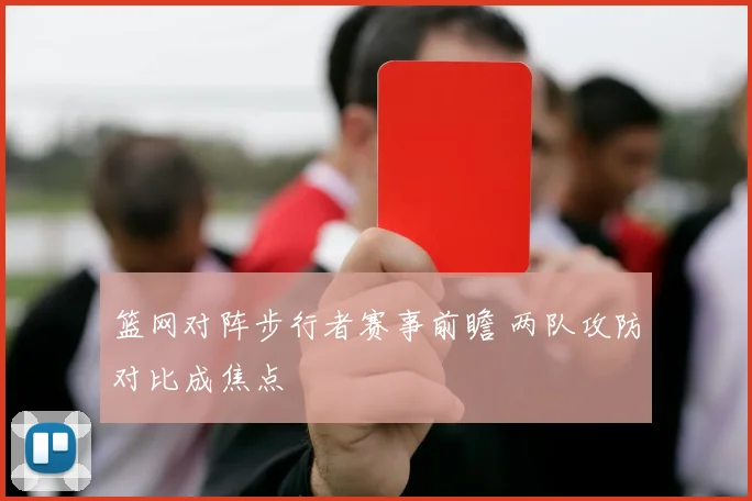 篮网对阵步行者赛事前瞻 两队攻防对比成焦点