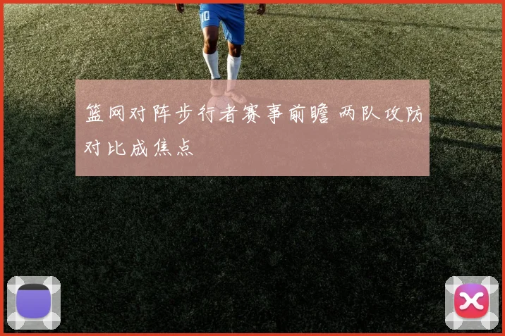 篮网对阵步行者赛事前瞻 两队攻防对比成焦点