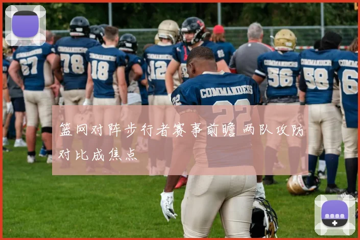 篮网对阵步行者赛事前瞻 两队攻防对比成焦点