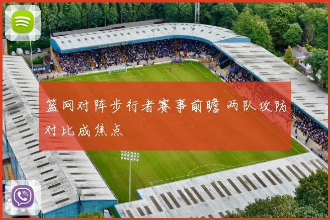 篮网对阵步行者赛事前瞻 两队攻防对比成焦点