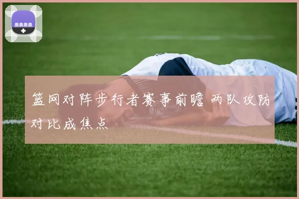 篮网对阵步行者赛事前瞻 两队攻防对比成焦点