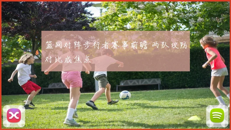 篮网对阵步行者赛事前瞻 两队攻防对比成焦点