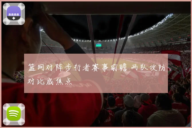 篮网对阵步行者赛事前瞻 两队攻防对比成焦点