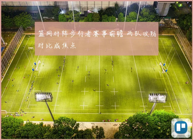 篮网对阵步行者赛事前瞻 两队攻防对比成焦点