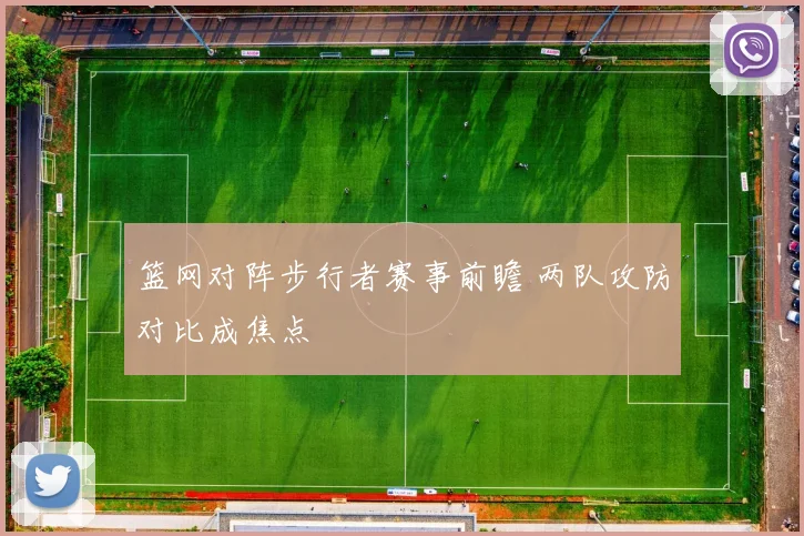 篮网对阵步行者赛事前瞻 两队攻防对比成焦点