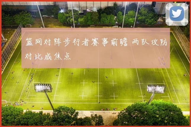 篮网对阵步行者赛事前瞻 两队攻防对比成焦点