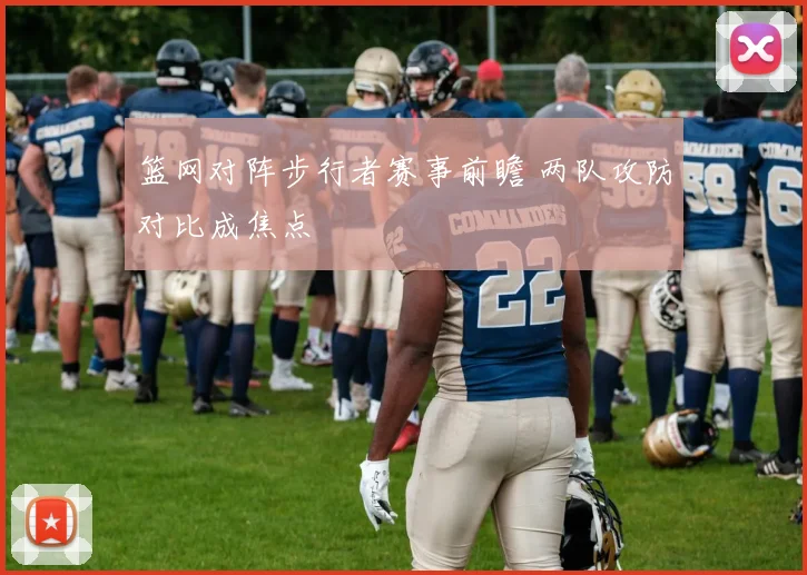 篮网对阵步行者赛事前瞻 两队攻防对比成焦点