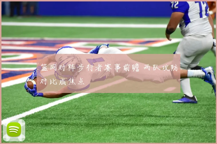 篮网对阵步行者赛事前瞻 两队攻防对比成焦点