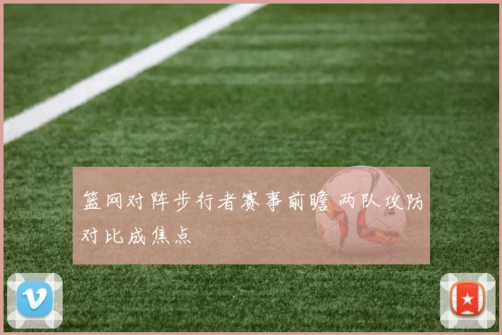 篮网对阵步行者赛事前瞻 两队攻防对比成焦点