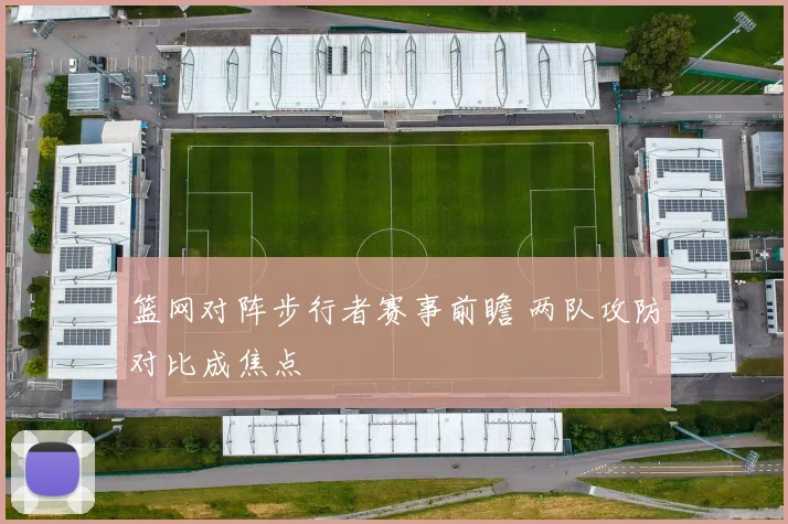 篮网对阵步行者赛事前瞻 两队攻防对比成焦点