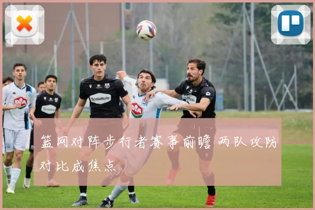 篮网对阵步行者赛事前瞻 两队攻防对比成焦点