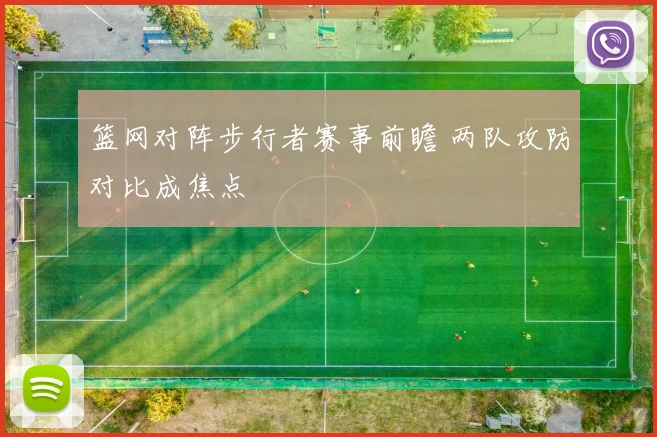 篮网对阵步行者赛事前瞻 两队攻防对比成焦点