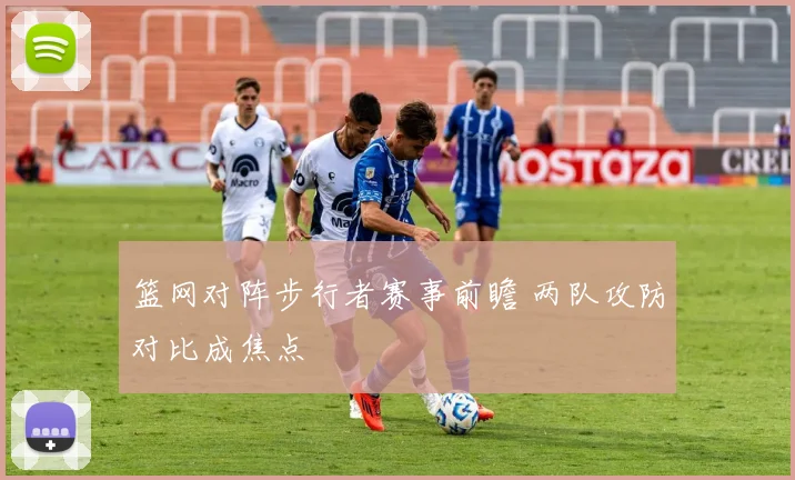 篮网对阵步行者赛事前瞻 两队攻防对比成焦点