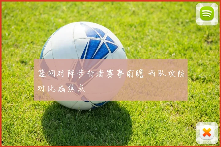 篮网对阵步行者赛事前瞻 两队攻防对比成焦点