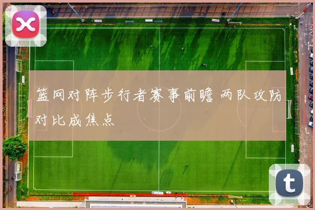 篮网对阵步行者赛事前瞻 两队攻防对比成焦点