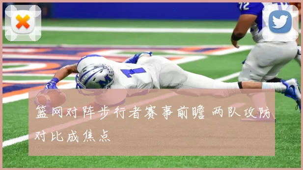 篮网对阵步行者赛事前瞻 两队攻防对比成焦点