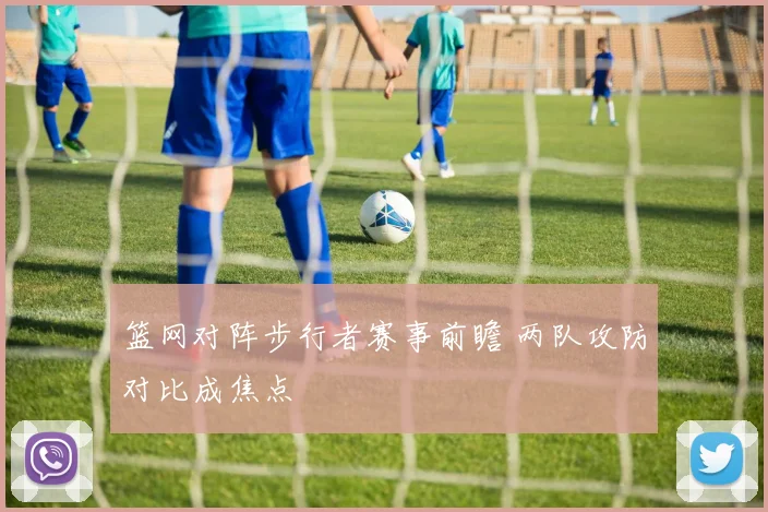 篮网对阵步行者赛事前瞻 两队攻防对比成焦点