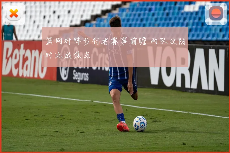 篮网对阵步行者赛事前瞻 两队攻防对比成焦点