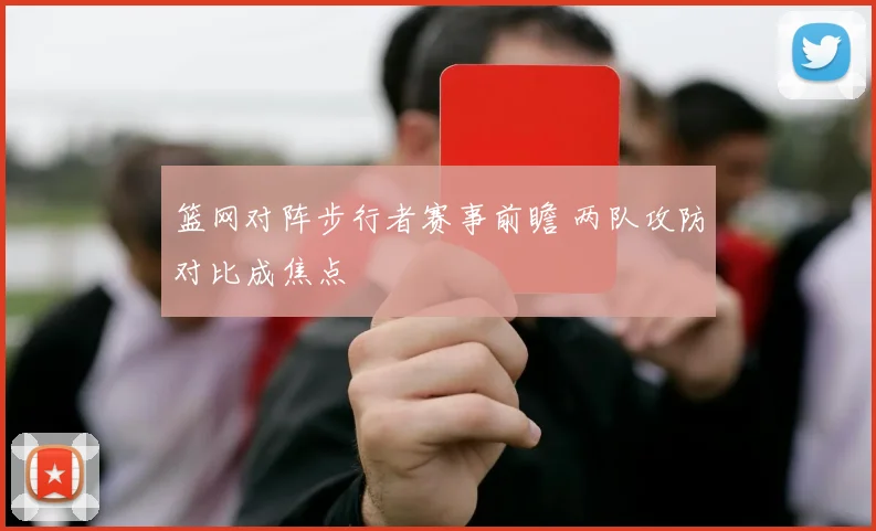 篮网对阵步行者赛事前瞻 两队攻防对比成焦点