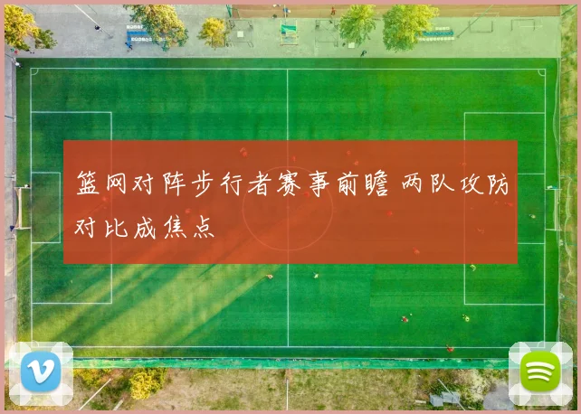 篮网对阵步行者赛事前瞻 两队攻防对比成焦点