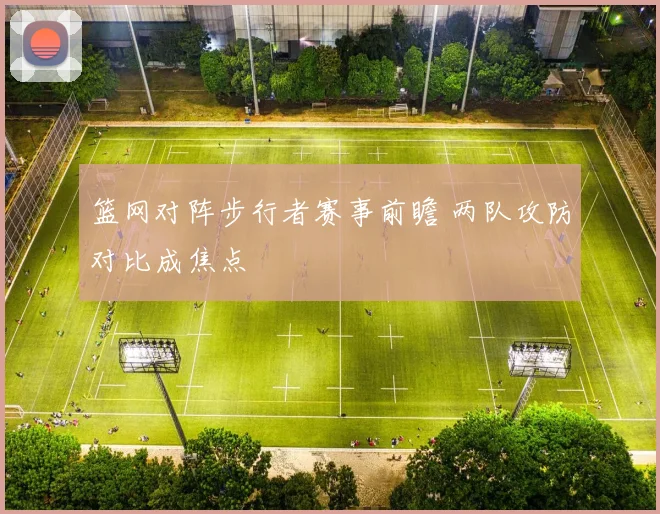 篮网对阵步行者赛事前瞻 两队攻防对比成焦点