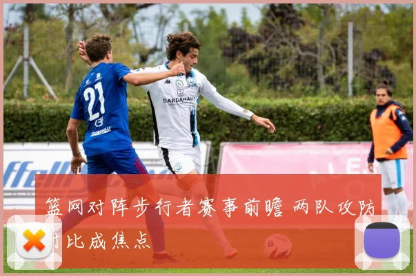 篮网对阵步行者赛事前瞻 两队攻防对比成焦点