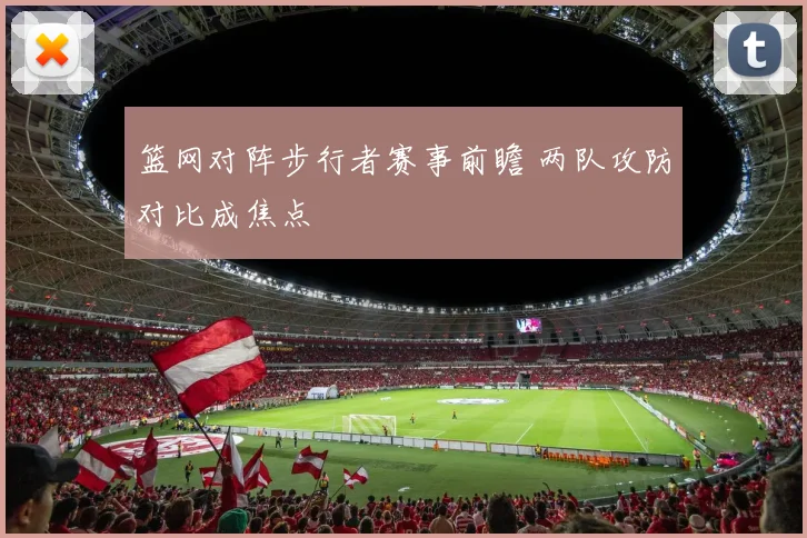 篮网对阵步行者赛事前瞻 两队攻防对比成焦点
