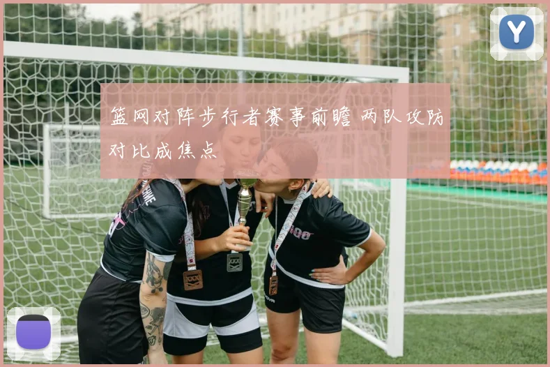 篮网对阵步行者赛事前瞻 两队攻防对比成焦点