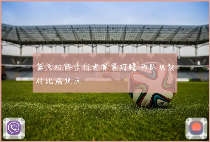 篮网对阵步行者赛事前瞻 两队攻防对比成焦点