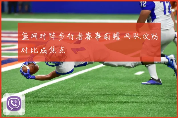篮网对阵步行者赛事前瞻 两队攻防对比成焦点