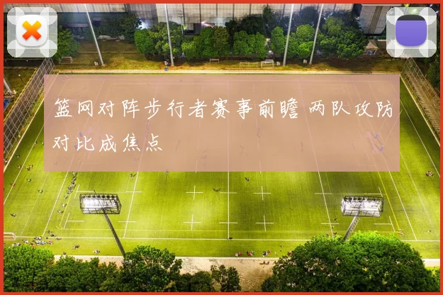 篮网对阵步行者赛事前瞻 两队攻防对比成焦点