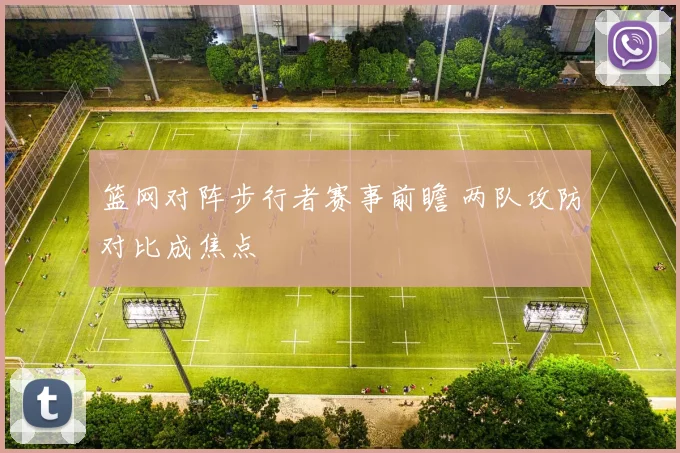 篮网对阵步行者赛事前瞻 两队攻防对比成焦点