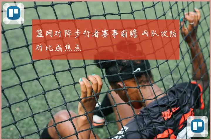 篮网对阵步行者赛事前瞻 两队攻防对比成焦点