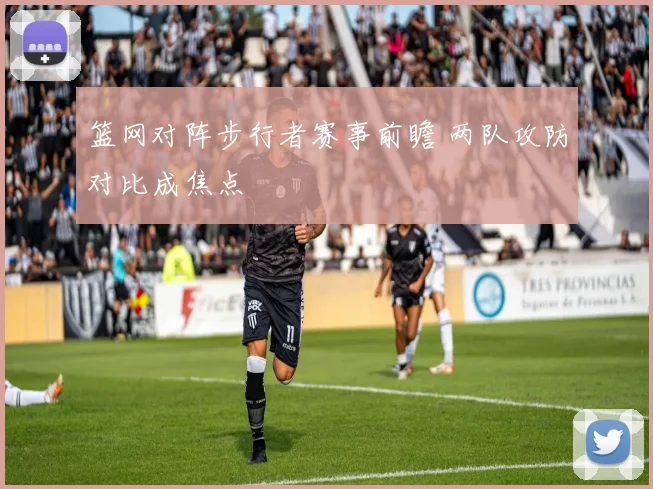 篮网对阵步行者赛事前瞻 两队攻防对比成焦点