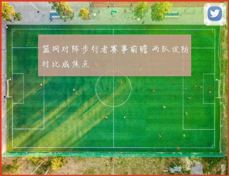 篮网对阵步行者赛事前瞻 两队攻防对比成焦点