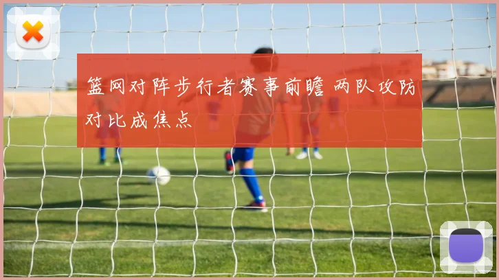 篮网对阵步行者赛事前瞻 两队攻防对比成焦点