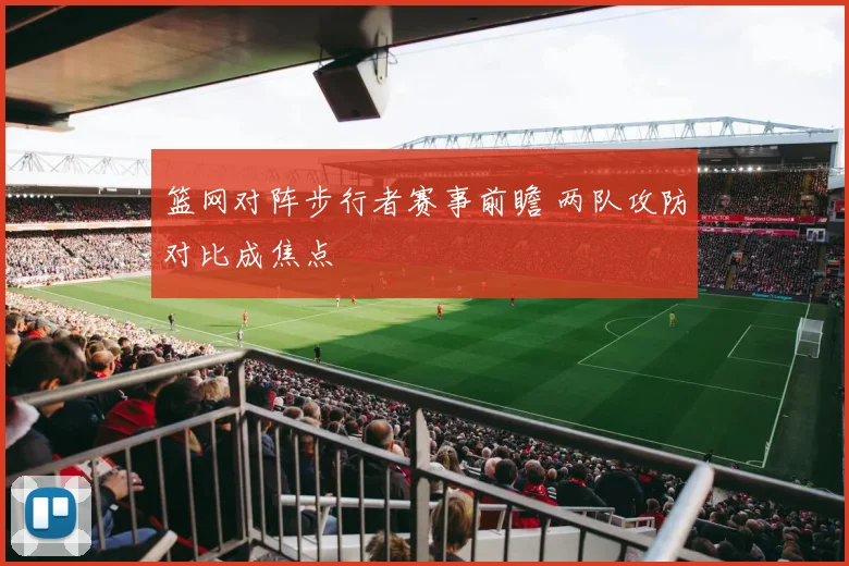 篮网对阵步行者赛事前瞻 两队攻防对比成焦点