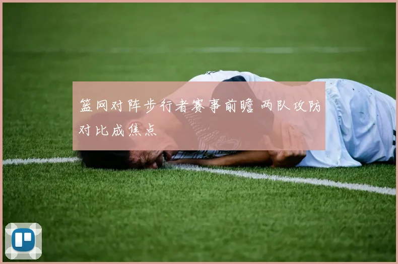 篮网对阵步行者赛事前瞻 两队攻防对比成焦点