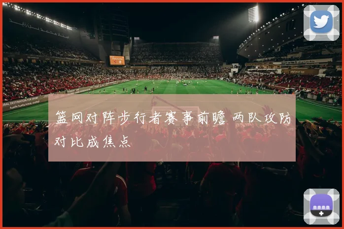 篮网对阵步行者赛事前瞻 两队攻防对比成焦点