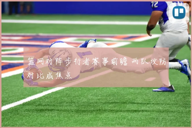 篮网对阵步行者赛事前瞻 两队攻防对比成焦点