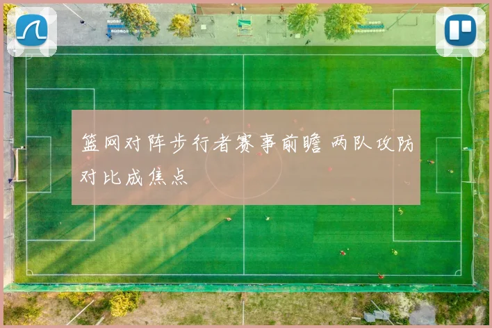 篮网对阵步行者赛事前瞻 两队攻防对比成焦点