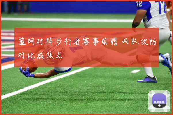 篮网对阵步行者赛事前瞻 两队攻防对比成焦点