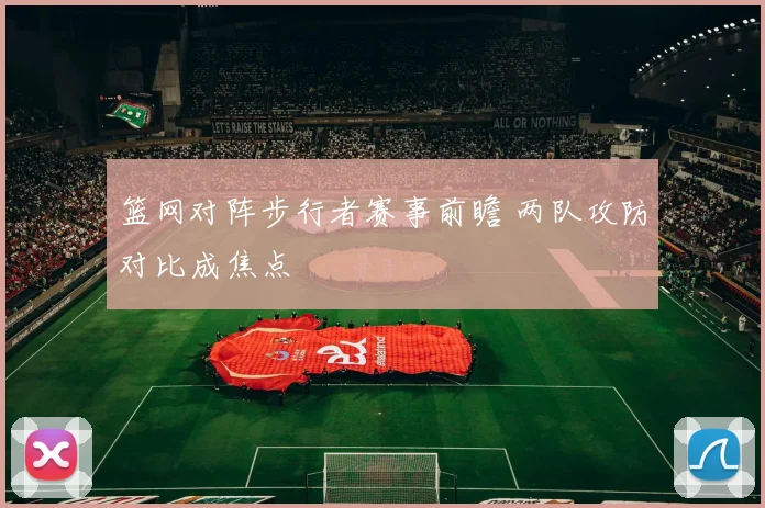 篮网对阵步行者赛事前瞻 两队攻防对比成焦点
