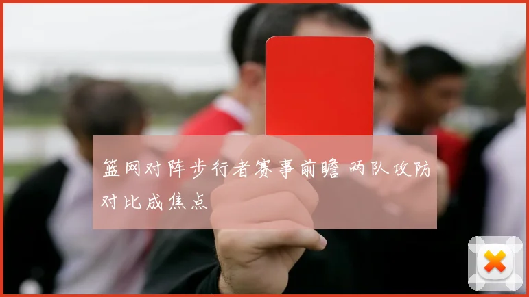 篮网对阵步行者赛事前瞻 两队攻防对比成焦点