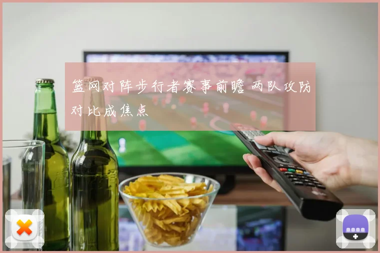 篮网对阵步行者赛事前瞻 两队攻防对比成焦点