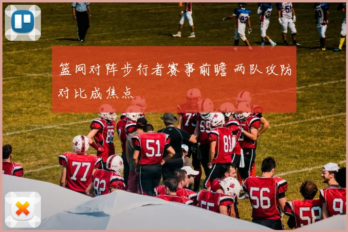 篮网对阵步行者赛事前瞻 两队攻防对比成焦点